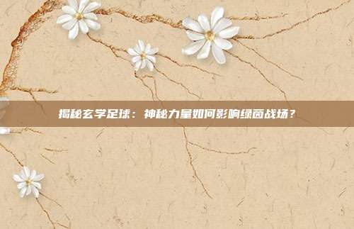揭秘玄学足球：神秘力量如何影响绿茵战场？