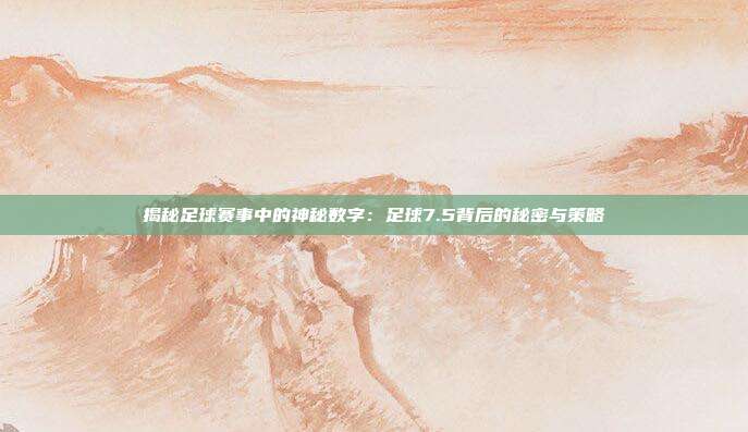 揭秘足球赛事中的神秘数字:足球7.5背后的秘密与策略