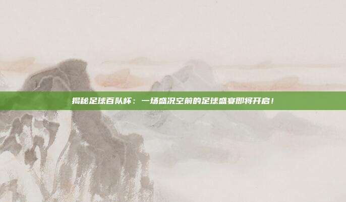揭秘足球百队杯:一场盛况空前的足球盛宴即将开启!