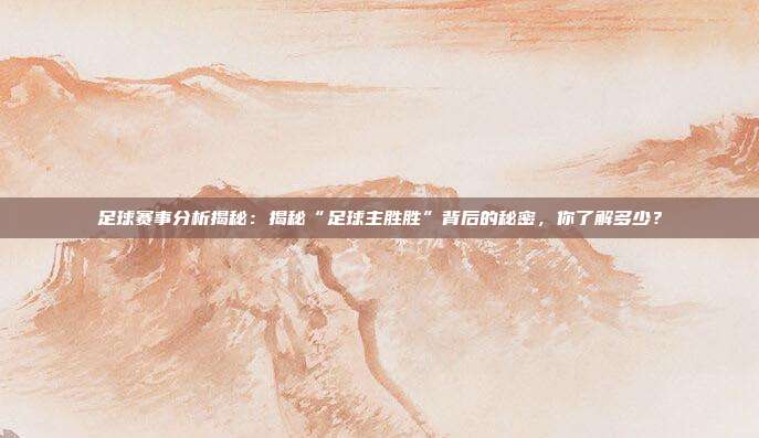 足球赛事分析揭秘：揭秘“足球主胜胜”背后的秘密，你了解多少？