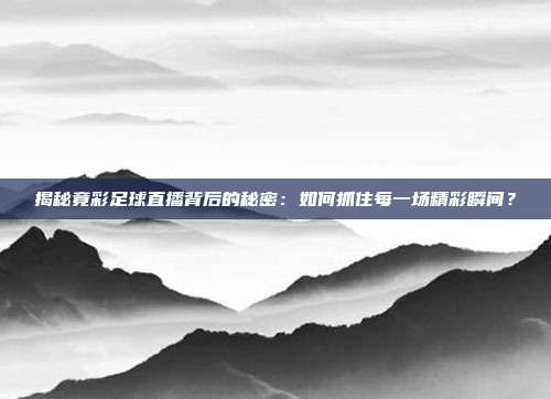 揭秘竟彩足球直播背后的秘密：如何抓住每一场精彩瞬间？