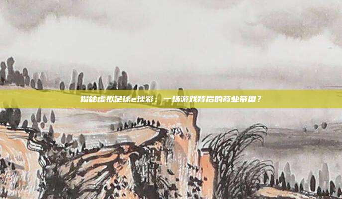 揭秘虚拟足球e球彩：一场游戏背后的商业帝国？