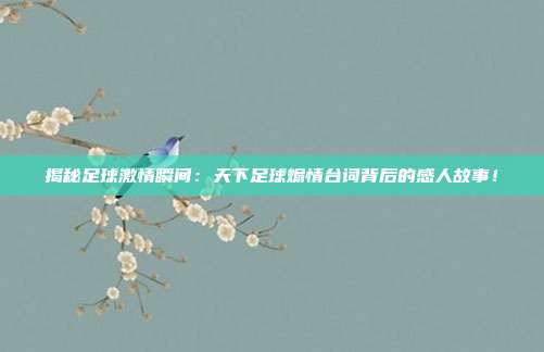 揭秘足球激情瞬间:天下足球煽情台词背后的感人故事!