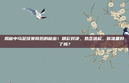 揭秘中乌足球赛背后的秘密!精彩对决,悬念迭起,你准备好了吗?