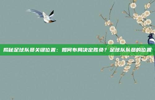 揭秘足球队员关键位置：如何布局决定胜负？足球队队员的位置