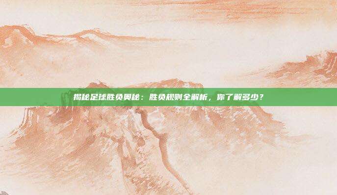 揭秘足球胜负奥秘:胜负规则全解析,你了解多少?