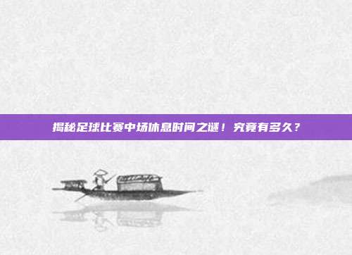 揭秘足球比赛中场休息时间之谜!究竟有多久?