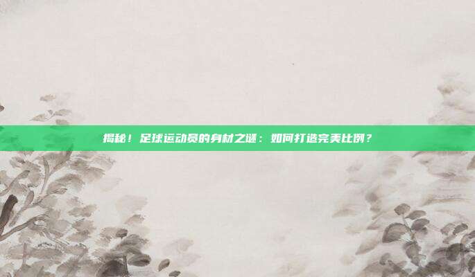 揭秘！足球运动员的身材之谜：如何打造完美比例？
