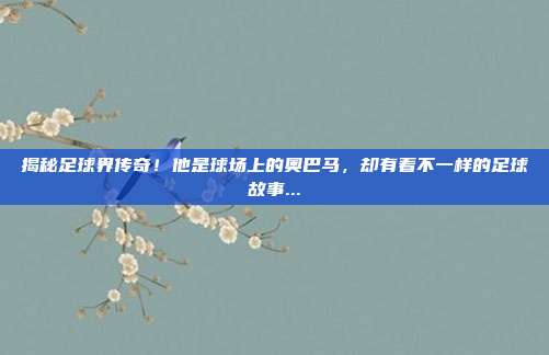 揭秘足球界传奇！他是球场上的奥巴马，却有着不一样的足球故事...