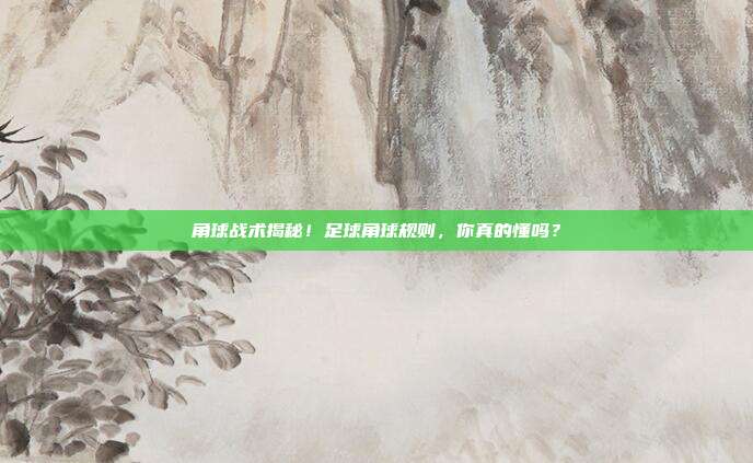 角球战术揭秘！足球角球规则，你真的懂吗？
