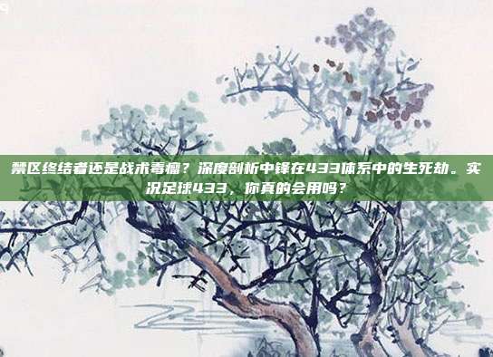禁区终结者还是战术毒瘤？深度剖析中锋在433体系中的生死劫。实况足球433，你真的会用吗？