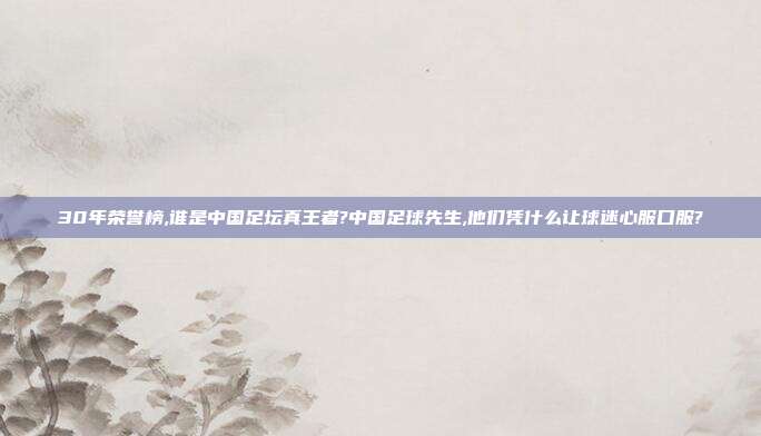 30年荣誉榜,谁是中国足坛真王者?中国足球先生,他们凭什么让球迷心服口服?