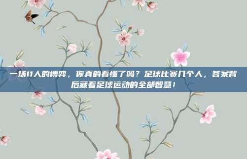 一场11人的博弈，你真的看懂了吗？足球比赛几个人，答案背后藏着足球运动的全部智慧！