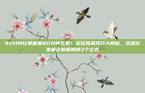 90分钟比赛藏着80分钟玄机！足球竞猜技巧大揭秘，资深玩家都在偷偷用的3个公式