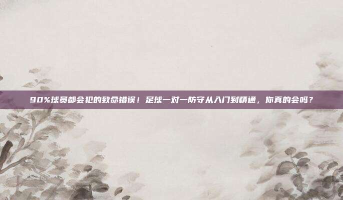 90%球员都会犯的致命错误！足球一对一防守从入门到精通，你真的会吗？