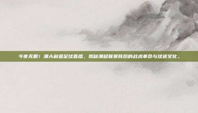 今夜无眠！澳大利亚足球直播，揭秘澳超联赛背后的战术革命与球迷文化。