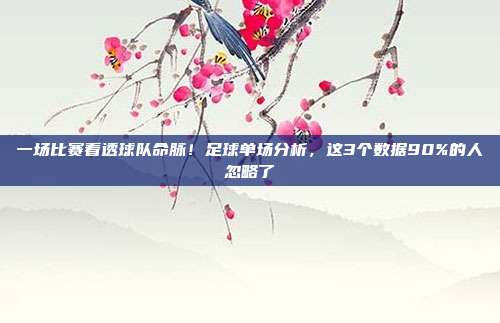 一场比赛看透球队命脉！足球单场分析，这3个数据90%的人忽略了