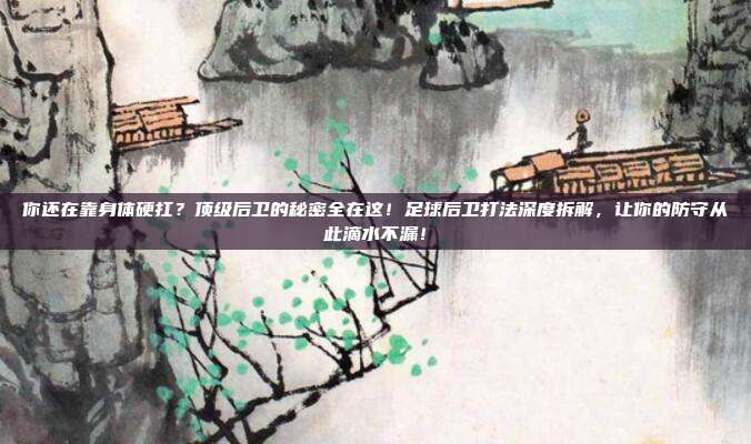 你还在靠身体硬扛？顶级后卫的秘密全在这！足球后卫打法深度拆解，让你的防守从此滴水不漏！