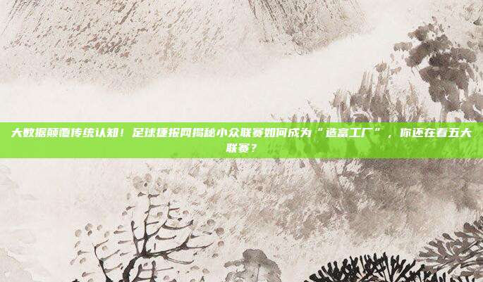 大数据颠覆传统认知！足球捷报网揭秘小众联赛如何成为“造富工厂”，你还在看五大联赛？