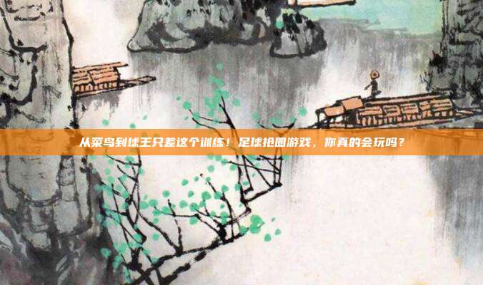从菜鸟到球王只差这个训练！足球抢圈游戏，你真的会玩吗？