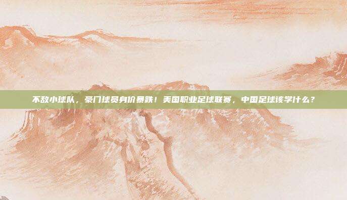 不敌小球队，豪门球员身价暴跌！美国职业足球联赛，中国足球该学什么？