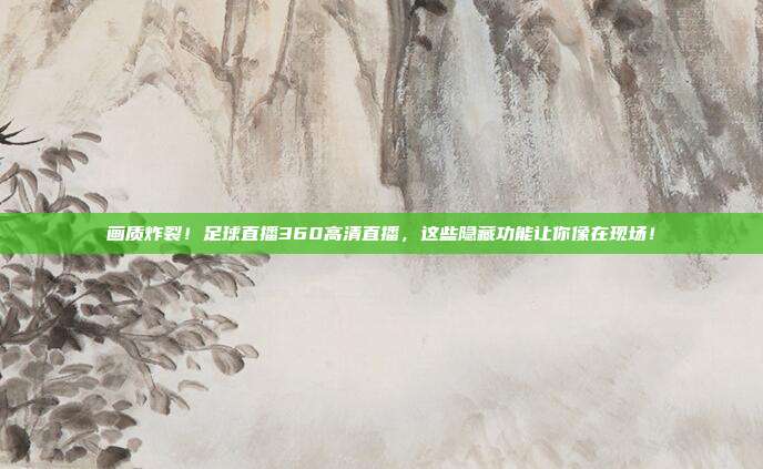 画质炸裂！足球直播360高清直播，这些隐藏功能让你像在现场！