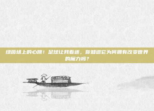 绿茵场上的心跳！足球让我着迷，你知道它为何拥有改变世界的魔力吗？