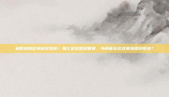被低估的欧洲足球宝库！瑞士足球超级联赛，为何能在欧战赛场屡创奇迹？