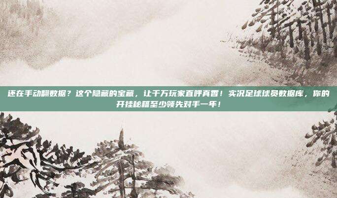 还在手动翻数据？这个隐藏的宝藏，让千万玩家直呼真香！实况足球球员数据库，你的开挂秘籍至少领先对手一年！