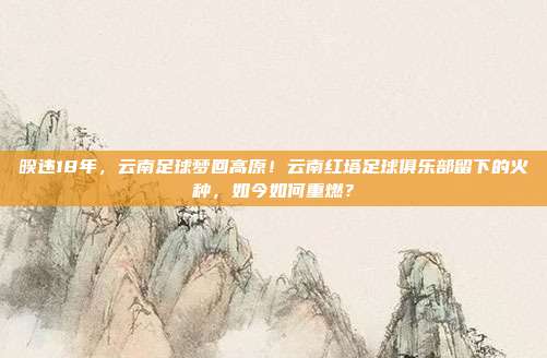 暌违18年，云南足球梦回高原！云南红塔足球俱乐部留下的火种，如今如何重燃？