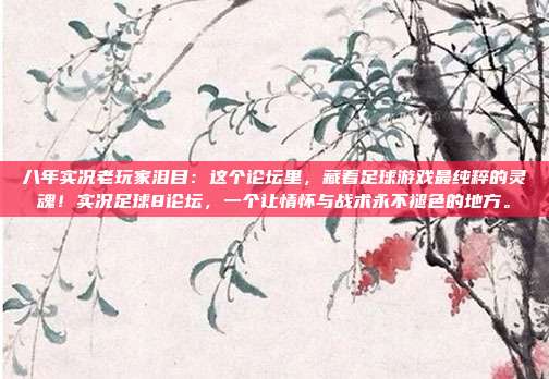 八年实况老玩家泪目：这个论坛里，藏着足球游戏最纯粹的灵魂！实况足球8论坛，一个让情怀与战术永不褪色的地方。
