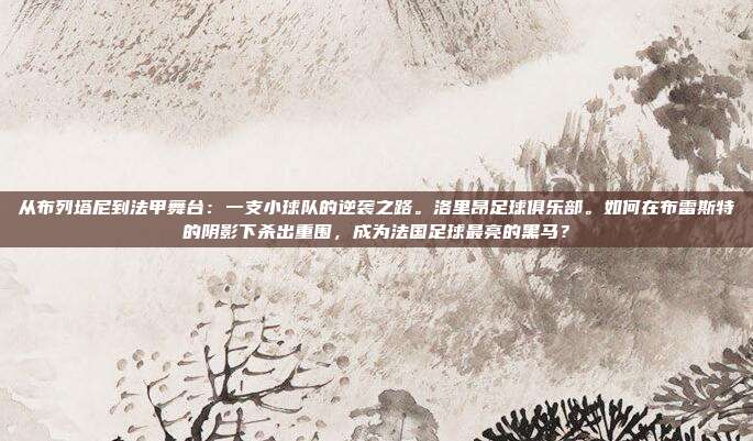 从布列塔尼到法甲舞台：一支小球队的逆袭之路。洛里昂足球俱乐部。如何在布雷斯特的阴影下杀出重围，成为法国足球最亮的黑马？