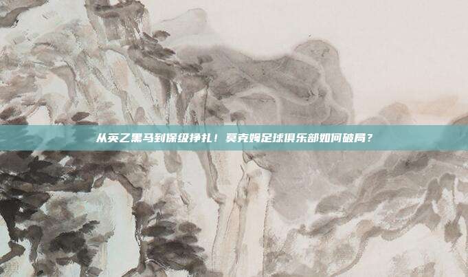 从英乙黑马到保级挣扎！莫克姆足球俱乐部如何破局？