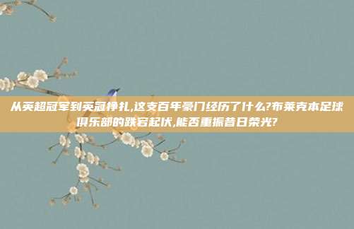 从英超冠军到英冠挣扎,这支百年豪门经历了什么?布莱克本足球俱乐部的跌宕起伏,能否重振昔日荣光?