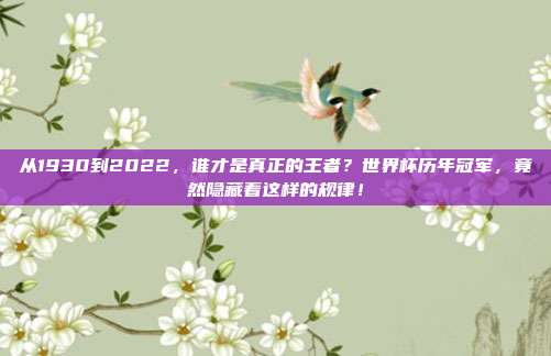 从1930到2022，谁才是真正的王者？世界杯历年冠军，竟然隐藏着这样的规律！