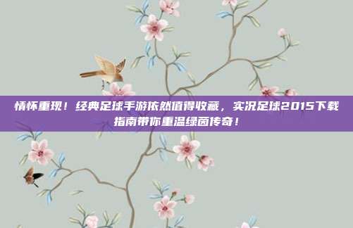 情怀重现！经典足球手游依然值得收藏，实况足球2015下载指南带你重温绿茵传奇！