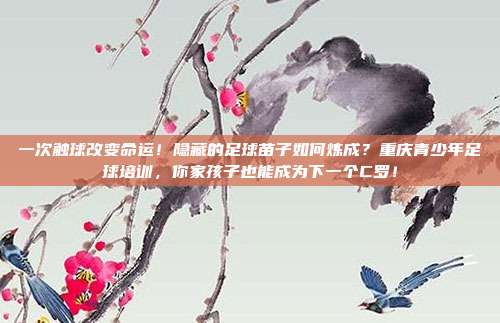 一次触球改变命运！隐藏的足球苗子如何炼成？重庆青少年足球培训，你家孩子也能成为下一个C罗！