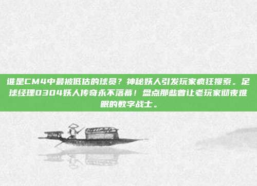 谁是CM4中最被低估的球员？神秘妖人引发玩家疯狂搜索。足球经理0304妖人传奇永不落幕！盘点那些曾让老玩家彻夜难眠的数字战士。