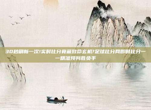 30秒刷新一次!实时比分竟藏致命玄机?足球比分网即时比分一一精准预判胜负手