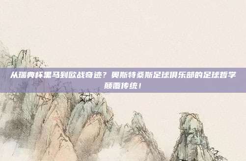 从瑞典杯黑马到欧战奇迹？奥斯特桑斯足球俱乐部的足球哲学颠覆传统！