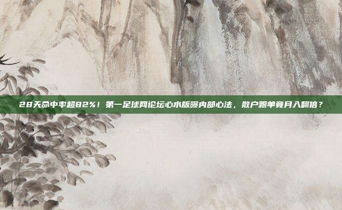 28天命中率超82%！第一足球网论坛心水版曝内部心法，散户跟单竟月入翻倍？
