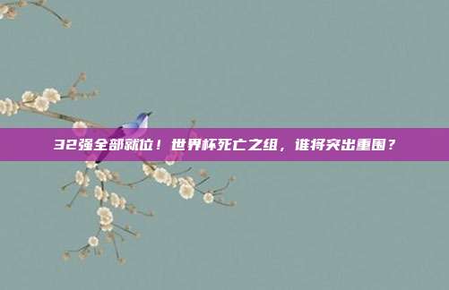 32强全部就位！世界杯死亡之组，谁将突出重围？