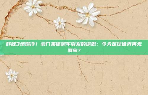 昨晚3场爆冷！豪门集体翻车引发的深思：今天足球世界再无弱旅？