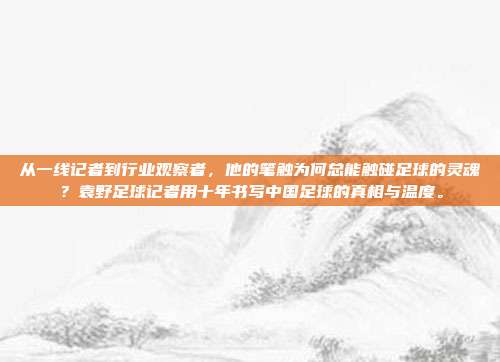 从一线记者到行业观察者，他的笔触为何总能触碰足球的灵魂？袁野足球记者用十年书写中国足球的真相与温度。