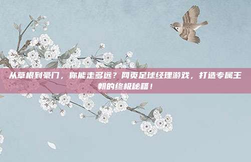 从草根到豪门，你能走多远？网页足球经理游戏，打造专属王朝的终极秘籍！