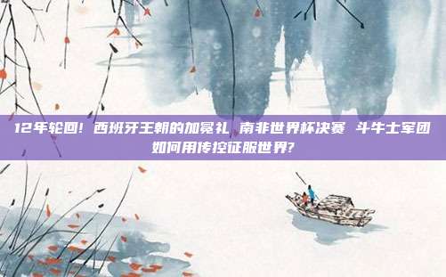12年轮回! 西班牙王朝的加冕礼 南非世界杯决赛 斗牛士军团如何用传控征服世界?