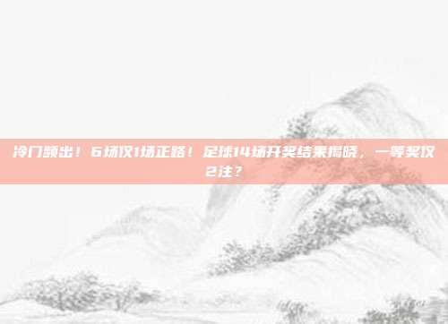 冷门频出！6场仅1场正路！足球14场开奖结果揭晓，一等奖仅2注？