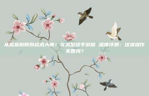 从氪金陷阱到战术大师！实况足球手游版 深度评测：这波操作不香吗？