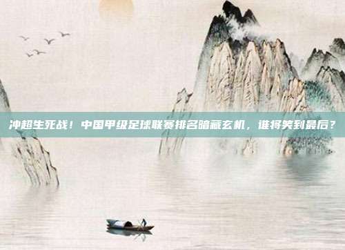 冲超生死战！中国甲级足球联赛排名暗藏玄机，谁将笑到最后？