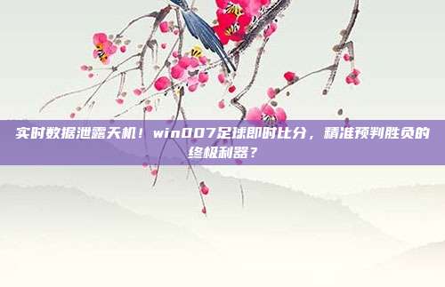 实时数据泄露天机！win007足球即时比分，精准预判胜负的终极利器？